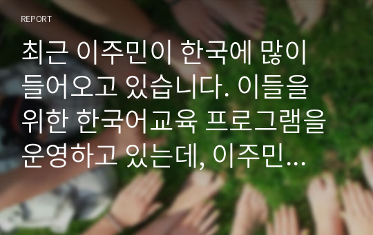 최근 이주민이 한국에 많이 들어오고 있습니다. 이들을 위한 한국어교육 프로그램을 운영하고 있는데, 이주민을 위한 적절한 쓰기 교육 방안에 대해 토의하십시오