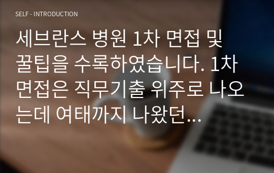 세브란스 병원 1차 면접 및 꿀팁을 수록하였습니다. 1차 면접은 직무기출 위주로 나오는데 여태까지 나왔던 직무기출들 답안을 일일이 워드에 옮겨 작성하였습니다. 직무기출 이외에도 면접 꿀팁이 있으니 참고하시기 바랍니다!!