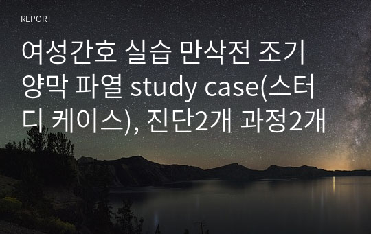 여성간호 실습 만삭전 조기 양막 파열 study case(스터디 케이스), 진단2개 과정2개