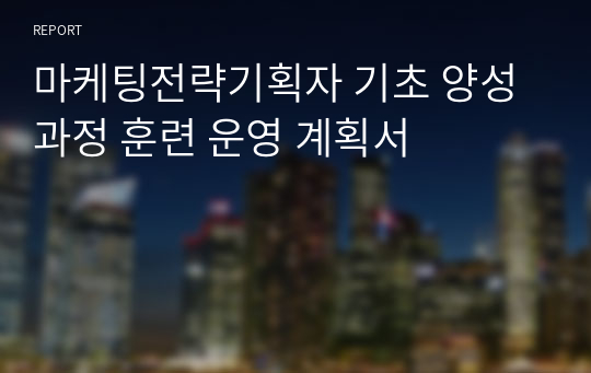 (NCS 교육 기획) 마케팅전략기획자 기초 양성과정 훈련 운영 계획서