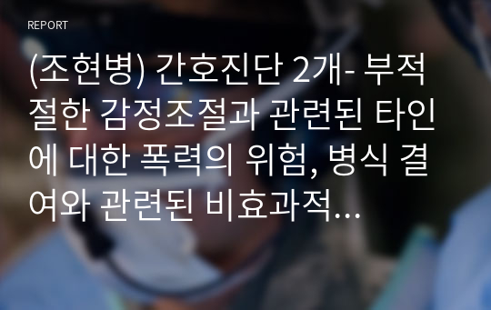 (조현병) 간호진단 2개- 부적절한 감정조절과 관련된 타인에 대한 폭력의 위험, 병식 결여와 관련된 비효과적 대처