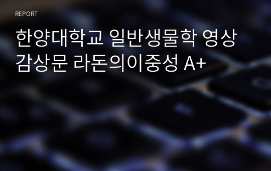 한양대학교 일반생물학 영상감상문 라돈의이중성 A+