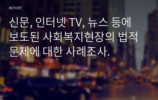 신문, 인터넷 TV, 뉴스 등에 보도된 사회복지현장의 법적 문제에 대한 사례조사.