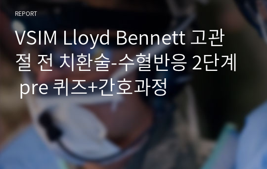 VSIM Lloyd Bennett 고관절 전 치환술-수혈반응 2단계 pre 퀴즈+간호과정