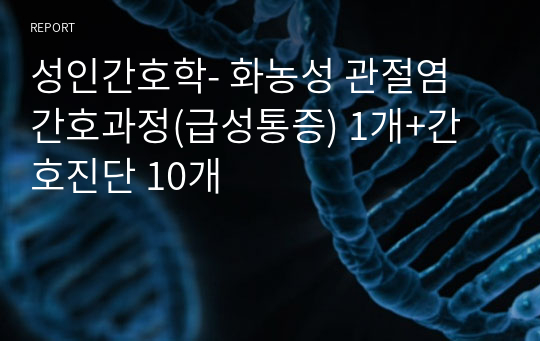 성인간호학- 화농성 관절염 간호과정(급성통증) 1개+간호진단 10개