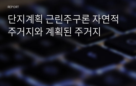 단지계획 근린주구론 자연적 주거지와 계획된 주거지