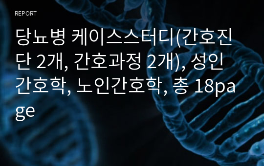 당뇨병 케이스스터디(간호진단 2개, 간호과정 2개), 성인간호학, 노인간호학, 총 18page