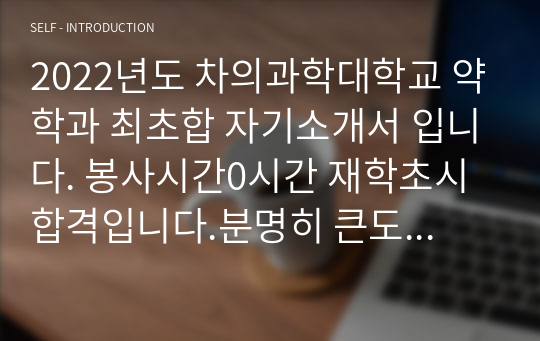 2022년도 차의과학대학교 약학과 최초합 자기소개서 입니다. 봉사시간0시간 재학초시합격입니다.분명히 큰도움받을것입니다