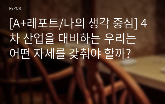 [A+레포트/나의 생각 중심] 4차 산업을 대비하는 우리는 어떤 자세를 갖춰야 할까?