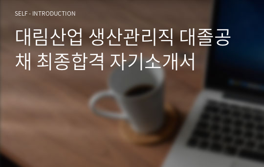 대림산업 생산관리직 대졸공채 최종합격 자기소개서