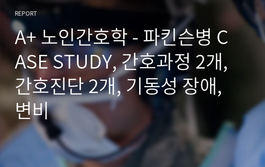 A+ 노인간호학 - 파킨슨병 CASE STUDY, 간호과정 2개, 간호진단 2개, 기동성 장애, 변비