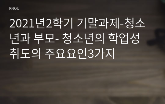 2021년2학기 기말과제-청소년과 부모- 청소년의 학업성취도의 주요요인3가지