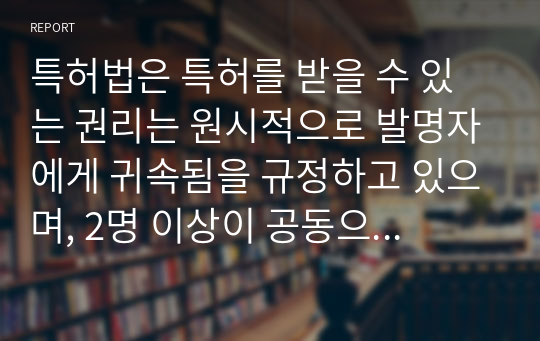 특허법은 특허를 받을 수 있는 권리는 원시적으로 발명자에게 귀속됨을 규정하고 있으며, 2명 이상이 공동으로 발명한 경우에는 특허를 받을 수 있는 권리를 공유한다고 규정하고 있다. 이와 같이 발명자로 인정받는 것은 직무발명보상, 공동출원 등 과 관련하여 중요한 문제가 되지만, 대부분 연구 현실에서는 다수의 연구원들이 참여함에 따라서 발명자를 확정하기 어려운