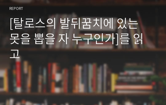 [탈로스의 발뒤꿈치에 있는 못을 뽑을 자 누구인가]를 읽고