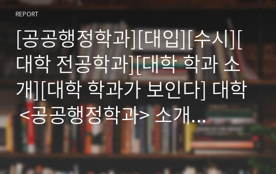 [공공행정학과][대입][수시][대학 전공학과][대학 학과 소개][대학 학과가 보인다] 대학 &lt;공공행정학과&gt; 소개 자료입니다. 개설 대학 및 졸업 후 진로와 고등학교 때 어떤 과목을 선택해야 하는지 상세히 설명되어 있습니다.