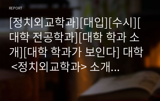 [정치외교학과][대입][수시][대학 전공학과][대학 학과 소개][대학 학과가 보인다] 대학 &lt;정치외교학과&gt; 소개 자료입니다. 개설 대학 및 졸업 후 진로와 고등학교 때 어떤 과목을 선택해야 하는지 상세히 설명되어 있습니다.