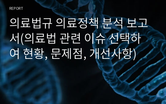 의료법규 의료정책 분석 보고서(의료법 관련 이슈 선택하여 현황, 문제점, 개선사항)