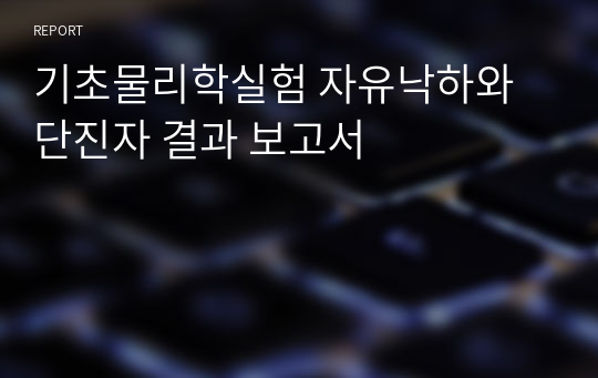 기초물리학실험 자유낙하와 단진자 결과 보고서