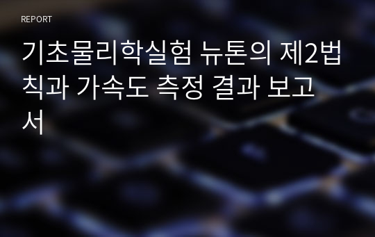 기초물리학실험 뉴톤의 제2법칙과 가속도 측정 결과 보고서