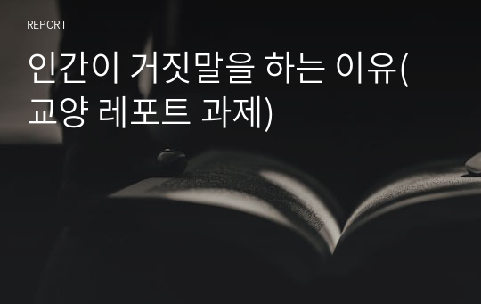 인간이 거짓말을 하는 이유(교양 레포트 과제)