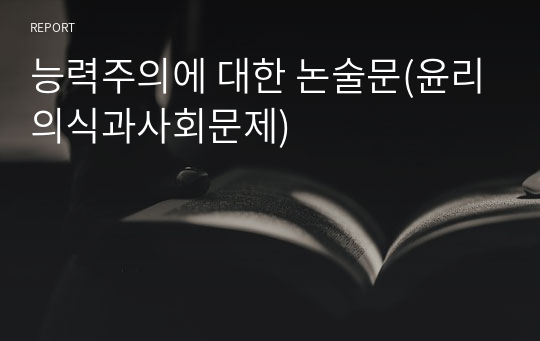 능력주의에 대한 논술문(윤리의식과사회문제)