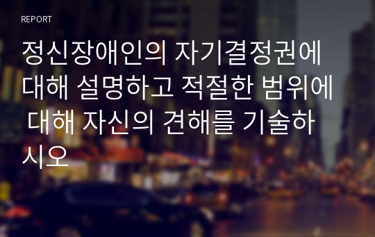 정신장애인의 자기결정권에 대해 설명하고 적절한 범위에 대해 자신의 견해를 기술하시오