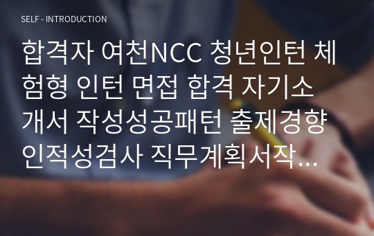 합격자 여천NCC 청년인턴 체험형 인턴 면접 합격 자기소개서 작성성공패턴 출제경향 인적성검사 직무계획서작성견본 자소서입력항목분석 지원동기작성요령