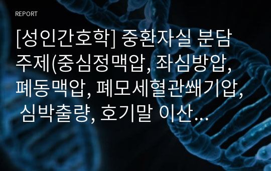 [성인간호학] 중환자실 분담주제(중심정맥압, 좌심방압, 폐동맥압, 폐모세혈관쐐기압, 심박출량, 호기말 이산화탄소분압)