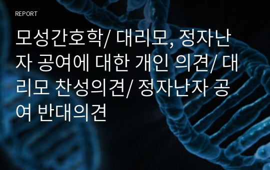 모성간호학/ 대리모, 정자난자 공여에 대한 개인 의견/ 대리모 찬성의견/ 정자난자 공여 반대의견