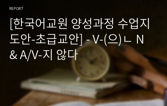 [한국어교원 양성과정 수업지도안-초급교안] - V-(으)ㄴ N &amp; A/V-지 않다