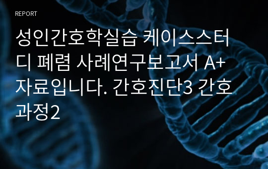 성인간호학실습 케이스스터디 폐렴 사례연구보고서 A+ 자료입니다. 간호진단3 간호과정2