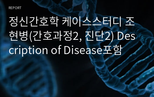 정신간호학 케이스스터디 조현병(간호과정2, 진단2) Description of Disease포함