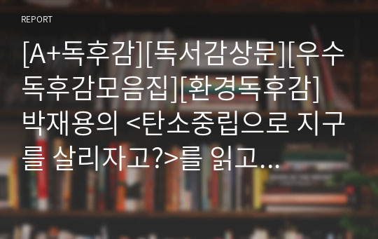 [A+독후감][독서감상문][우수독후감모음집][환경독후감] 박재용의 &lt;탄소중립으로 지구를 살리자고?&gt;를 읽고 쓴 독후감입니다. 하나의 작은 실천이 지구를 살리는 기적을 만나보실 수 있습니다.