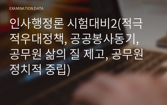 인사행정론 시험대비2(적극적우대정책, 공공봉사동기, 공무원 삶의 질 제고, 공무원 정치적 중립)