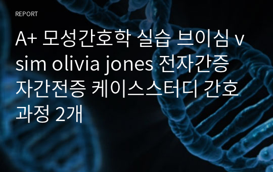 A+ 모성간호학 실습 브이심 vsim olivia jones 전자간증 자간전증 케이스스터디 간호과정 2개