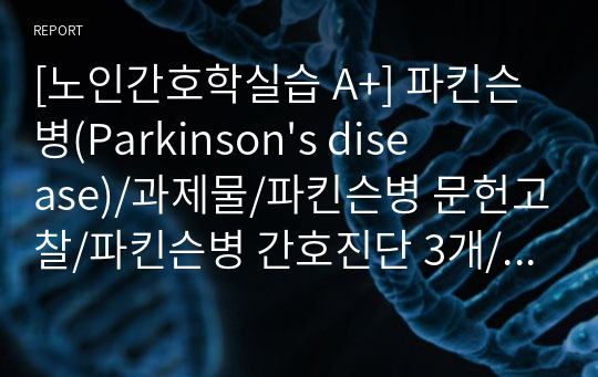 [노인간호학실습 A+] 파킨슨병(Parkinson&#039;s disease)/과제물/파킨슨병 문헌고찰/파킨슨병 간호진단 3개/파킨슨병 간호과정 3개/신체 기동성 장애/자기 돌봄 결핍