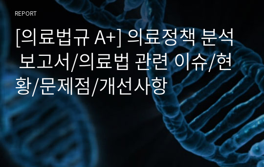 [의료법규 A+] 의료정책 분석 보고서/의료법 관련 이슈/현황/문제점/개선사항