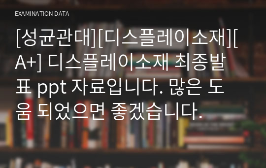 [성균관대][디스플레이소재][A+] 디스플레이소재 최종발표 ppt 자료입니다. 많은 도움 되었으면 좋겠습니다.