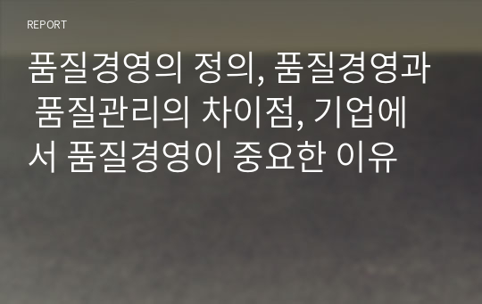 품질경영의 정의, 품질경영과 품질관리의 차이점, 기업에서 품질경영이 중요한 이유