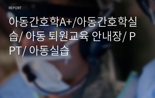 아동간호학A+/아동간호학실습/ 아동 퇴원교육 안내장/ PPT/ 아동실습