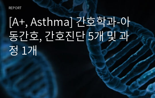 [A+, Asthma] 간호학과-아동간호, 간호진단 5개 및 과정 1개