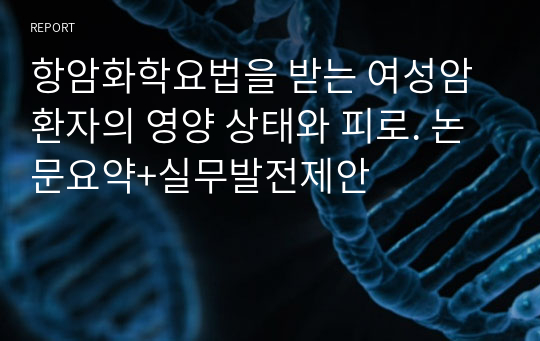 항암화학요법을 받는 여성암 환자의 영양 상태와 피로. 논문요약+실무발전제안