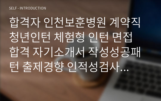 합격자 인천보훈병원 계약직 청년인턴 체험형 인턴 면접 합격 자기소개서 작성성공패턴 출제경향 인적성검사 자소서입력항목분석 지원동기작성요령