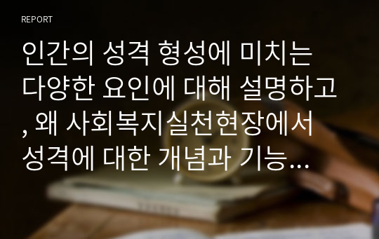 인간의 성격 형성에 미치는 다양한 요인에 대해 설명하고, 왜 사회복지실천현장에서 성격에 대한 개념과 기능에 대한 고려가 필요한지에 대해 작성하시오.