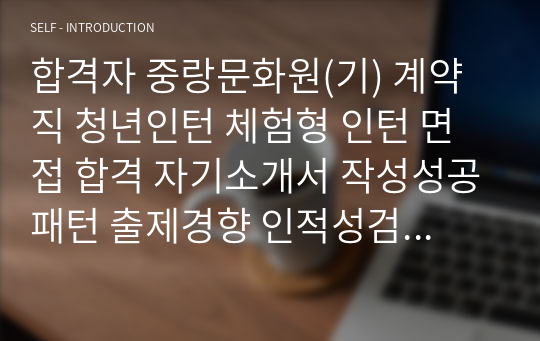 합격자 중랑문화원(기) 계약직 청년인턴 체험형 인턴 면접 합격 자기소개서 작성성공패턴 출제경향 인적성검사 직무계획서작성견본 자소서입력항목분석 지원동기작성요령