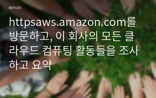 httpsaws.amazon.com를 방문하고, 이 회사의 모든 클라우드 컴퓨팅 활동들을 조사하고 요약