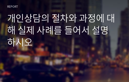 개인상담의 절차와 과정에 대해 실제 사례를 들어서 설명하시오