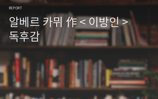 알베르 카뮈 作 &lt; 이방인 &gt; 독후감