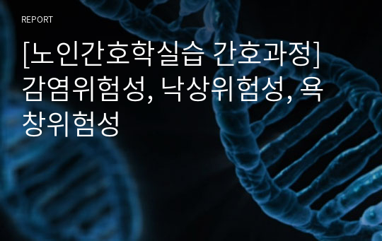 [노인간호학실습 간호과정] 감염위험성, 낙상위험성, 욕창위험성