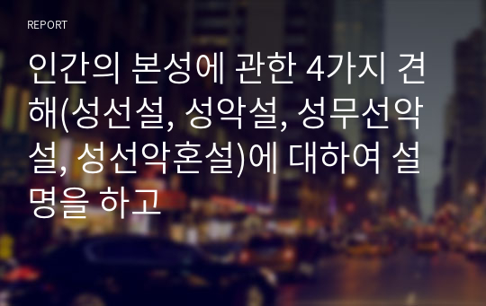 인간의 본성에 관한 4가지 견해(성선설, 성악설, 성무선악설, 성선악혼설)에 대하여 설명을 하고